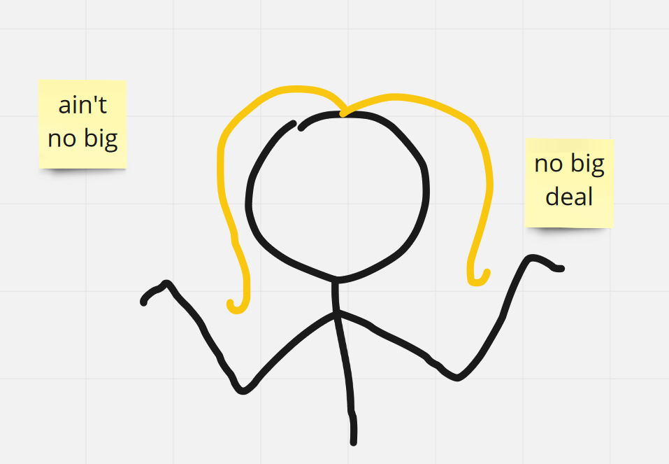 A digital drawing of a blonde stick figure shrugging, with labels “ain’t no big” and “no big deal”